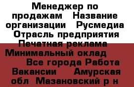 Менеджер по продажам › Название организации ­ Русмедиа › Отрасль предприятия ­ Печатная реклама › Минимальный оклад ­ 30 000 - Все города Работа » Вакансии   . Амурская обл.,Мазановский р-н